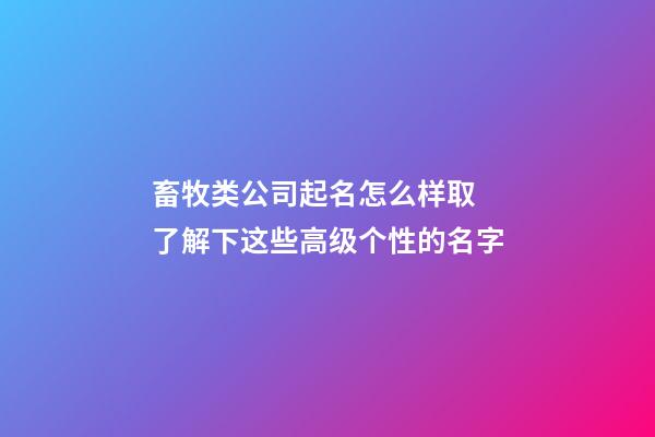 畜牧类公司起名怎么样取 了解下这些高级个性的名字-第1张-公司起名-玄机派